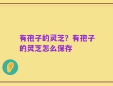 有孢子的灵芝？有孢子的灵芝怎么保存