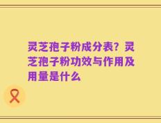 灵芝孢子粉成分表？灵芝孢子粉功效与作用及用量是什么