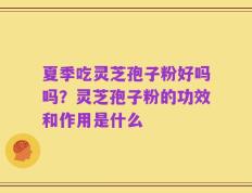 夏季吃灵芝孢子粉好吗吗？灵芝孢子粉的功效和作用是什么