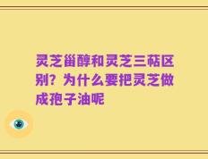 灵芝甾醇和灵芝三萜区别？为什么要把灵芝做成孢子油呢