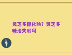灵芝多糖化验？灵芝多糖治失眠吗