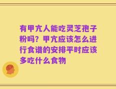 有甲亢人能吃灵芝孢子粉吗？甲亢应该怎么进行食谱的安排平时应该多吃什么食物