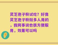 灵芝孢子粉试吃？好像灵芝孢子粉挺多人用的，我同事说也很方便服用，效果可以吗