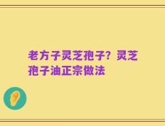 老方子灵芝孢子？灵芝孢子油正宗做法