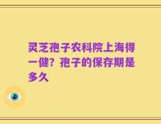 灵芝孢子农科院上海得一健？孢子的保存期是多久