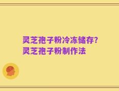 灵芝孢子粉冷冻储存？灵芝孢子粉制作法