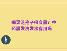 喝灵芝孢子粉变黑？中药黑发洗发水有用吗