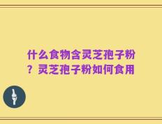 什么食物含灵芝孢子粉？灵芝孢子粉如何食用