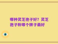 哪种灵芝孢子好？灵芝孢子粉哪个牌子最好