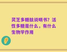 灵芝多糖肽说明书？活性多糖是什么，有什么生物学作用