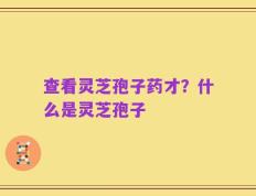 查看灵芝孢子药才？什么是灵芝孢子