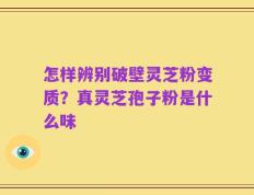 怎样辨别破壁灵芝粉变质？真灵芝孢子粉是什么味