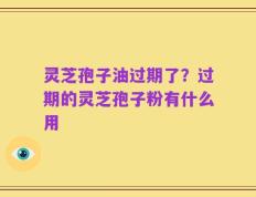 灵芝孢子油过期了？过期的灵芝孢子粉有什么用