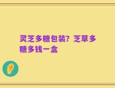 灵芝多糖包装？芝草多糖多钱一盒