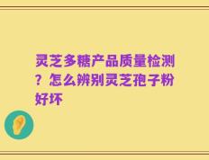 灵芝多糖产品质量检测？怎么辨别灵芝孢子粉好坏