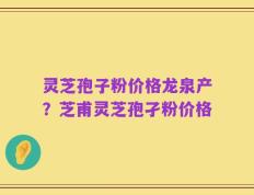 灵芝孢子粉价格龙泉产？芝甫灵芝孢孑粉价格