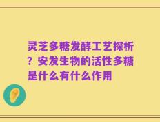 灵芝多糖发酵工艺探析？安发生物的活性多糖是什么有什么作用