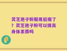灵芝孢子粉服用后瘦了？灵芝孢子粉可以提高身体素质吗