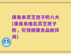 康美来灵芝孢子粉八大(康美来推出灵芝孢子粉，引领健康食品新风尚)