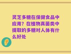 灵芝多糖在保健食品中应用？在植物真菌类中提取的多糖对人体有什么好处