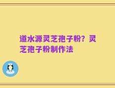 道水源灵芝孢子粉？灵芝孢子粉制作法