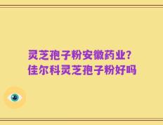 灵芝孢子粉安徽药业？佳尔科灵芝孢子粉好吗