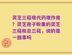 灵芝三萜现代药理作用？灵芝孢子粉里的灵芝三萜和总三萜，说的是一回事吗
