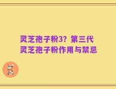 灵芝孢子粉3？第三代灵芝孢子粉作用与禁忌