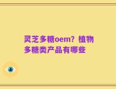 灵芝多糖oem？植物多糖类产品有哪些