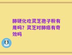 肺硬化吃灵芝孢子粉有用吗？灵芝对肺癌有奇效吗