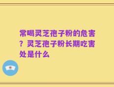 常喝灵芝孢子粉的危害？灵芝孢子粉长期吃害处是什么