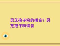 灵芝孢子粉的拼音？灵芝孢子粉读音