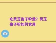 吃灵芝孢子粉量？灵芝孢子粉如何食用