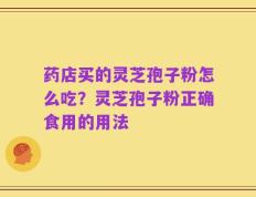 药店买的灵芝孢子粉怎么吃？灵芝孢子粉正确食用的用法