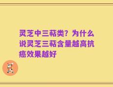 灵芝中三萜类？为什么说灵芝三萜含量越高抗癌效果越好