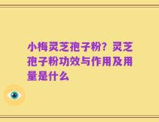 小梅灵芝孢子粉？灵芝孢子粉功效与作用及用量是什么