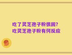 吃了灵芝孢子粉很困？吃灵芝孢子粉有何反应