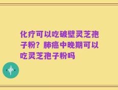 化疗可以吃破壁灵芝孢子粉？肺癌中晚期可以吃灵芝孢子粉吗