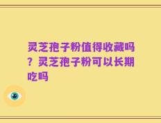 灵芝孢子粉值得收藏吗？灵芝孢子粉可以长期吃吗