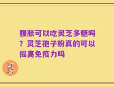 腹胀可以吃灵芝多糖吗？灵芝孢子粉真的可以提高免疫力吗