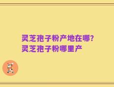 灵芝孢子粉产地在哪？灵芝孢子粉哪里产