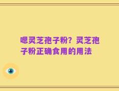 嗯灵芝孢子粉？灵芝孢子粉正确食用的用法