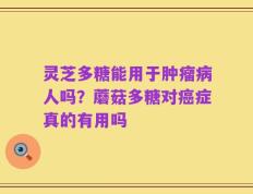 灵芝多糖能用于肿瘤病人吗？蘑菇多糖对癌症真的有用吗