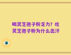 喝灵芝孢子粉乏力？吃灵芝孢子粉为什么出汗