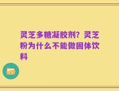 灵芝多糖凝胶剂？灵芝粉为什么不能做固体饮料