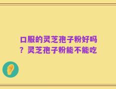 口服的灵芝孢子粉好吗？灵芝孢子粉能不能吃