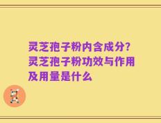 灵芝孢子粉内含成分？灵芝孢子粉功效与作用及用量是什么