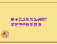 孢子灵芝粉怎么破壁？灵芝孢子粉制作法