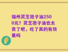 福州灵芝孢子油2500元？灵芝孢子油也太贵了吧，吃了真的有效果吗