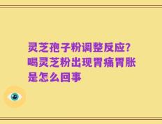 灵芝孢子粉调整反应？喝灵芝粉出现胃痛胃胀是怎么回事